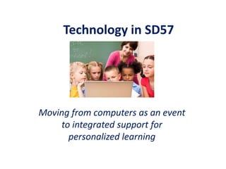 Technology in SD57

Moving from computers as an event
to integrated support for
personalized learning

 