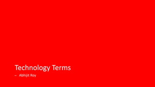 Technology Terms
─ Abhijit Roy
 