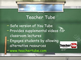 Teacher Tube Safe version of You Tube Provides supplemental videos for classroom lectures Engages students by allowing alternative resources www.teachertube.com 