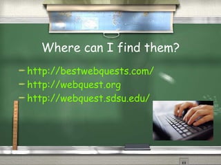 Where can I find them? http://bestwebquests.com/ http://webquest.org http://webquest.sdsu.edu/ 