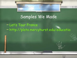 Samples We Made Let’s Tour France http://plato.mercyhurst.edu/education/majors/sprohaska/ProhaskaWebQuest/index.htm 