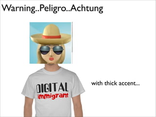 Warning..Peligro..Achtung
with thick accent...
 