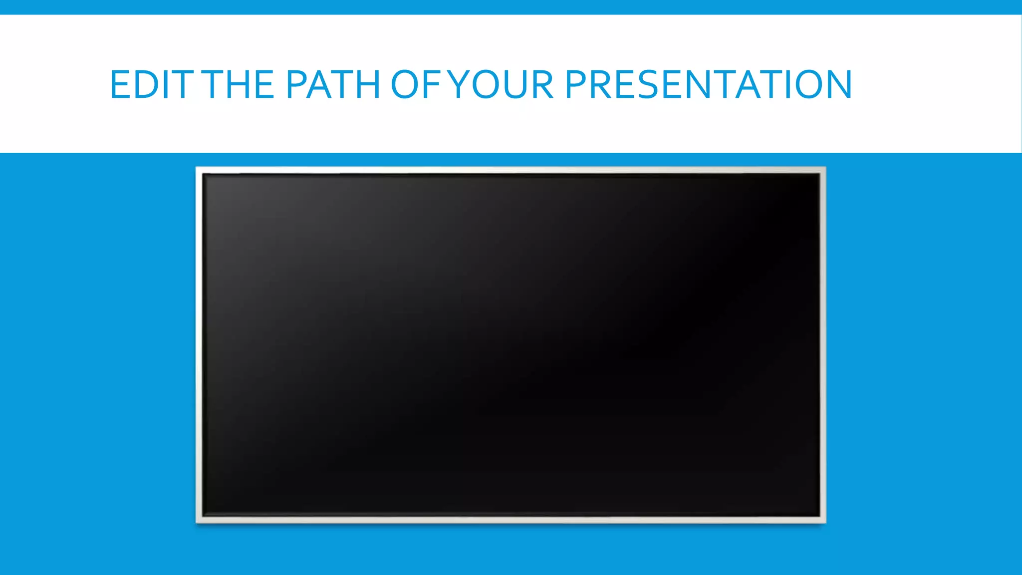EDIT THE PATH OF YOUR PRESENTATION

 