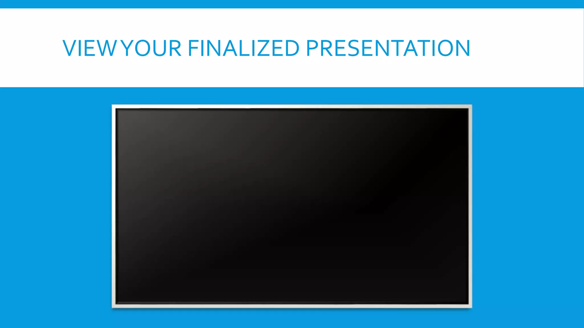 VIEW YOUR FINALIZED PRESENTATION

 