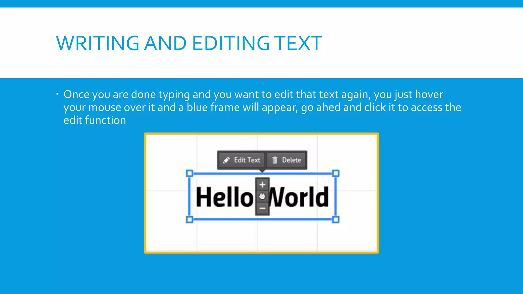 WRITING AND EDITING TEXT
 Once you are done typing and you want to edit that text again, you just hover
your mouse over it and a blue frame will appear, go ahed and click it to access the
edit function

 