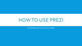 HOW TO USE PREZI
Daniel Mejia and Juan Francisco Vallejo

 