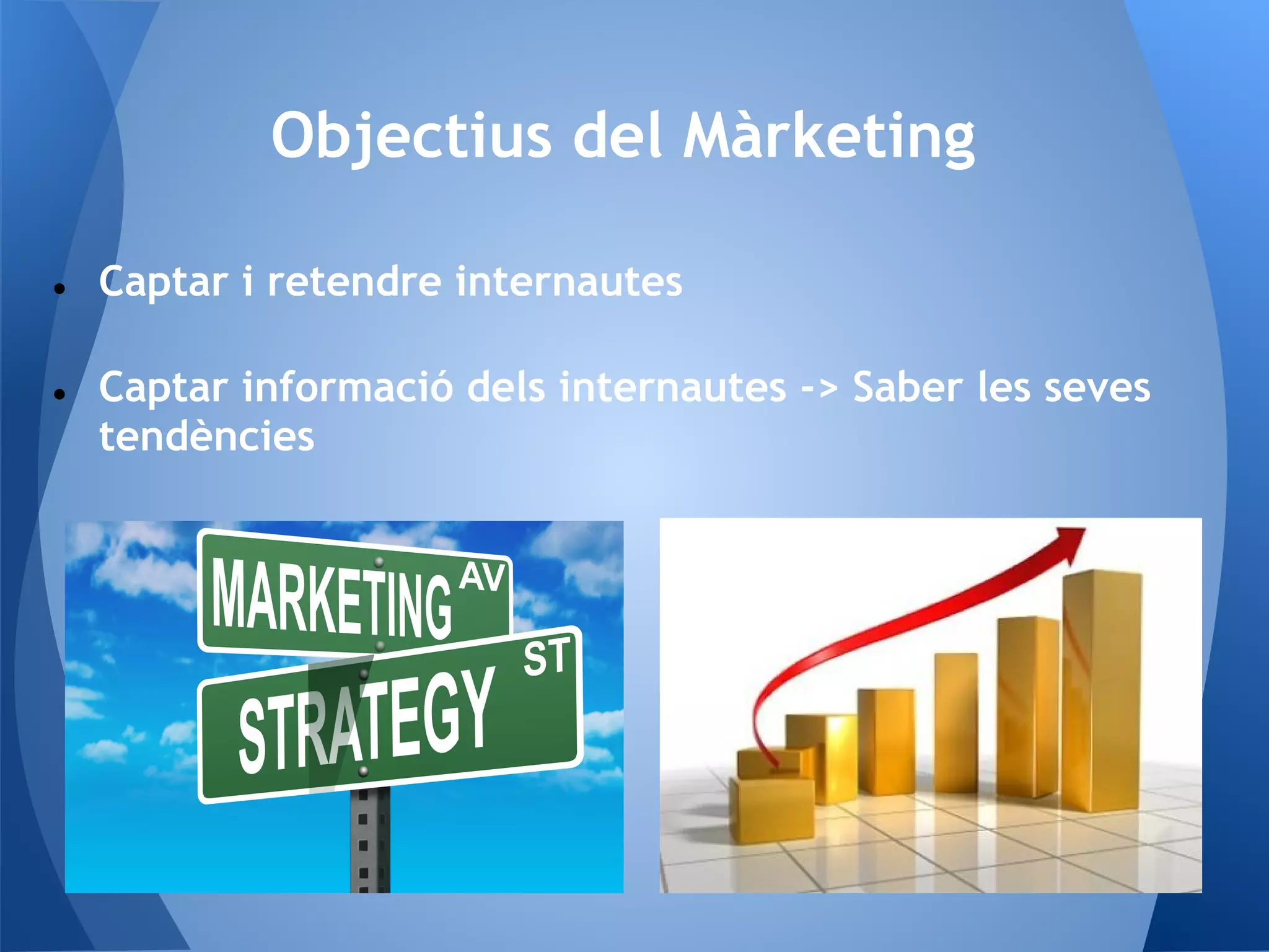 Objectius del Màrketing
● Captar i retendre internautes
● Captar informació dels internautes -> Saber les seves
tendències
 