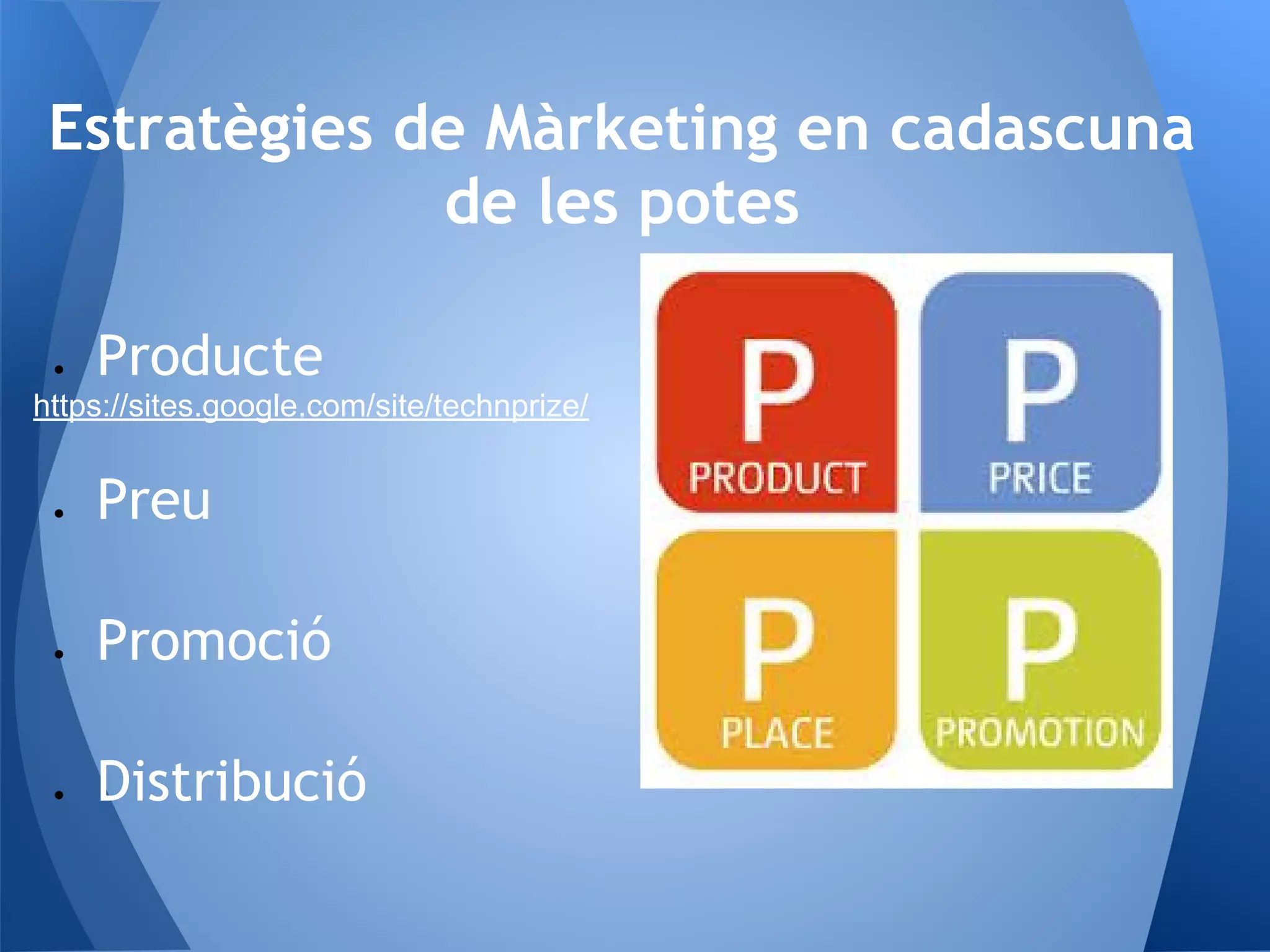 Estratègies de Màrketing en cadascuna
de les potes
● Producte
https://sites.google.com/site/technprize/
● Preu
● Promoció
● Distribució
 