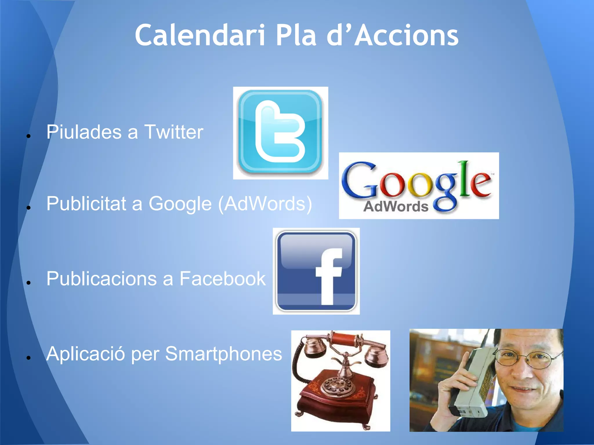 Calendari Pla d’Accions
● Piulades a Twitter
● Publicitat a Google (AdWords)
● Publicacions a Facebook
● Aplicació per Smartphones
 