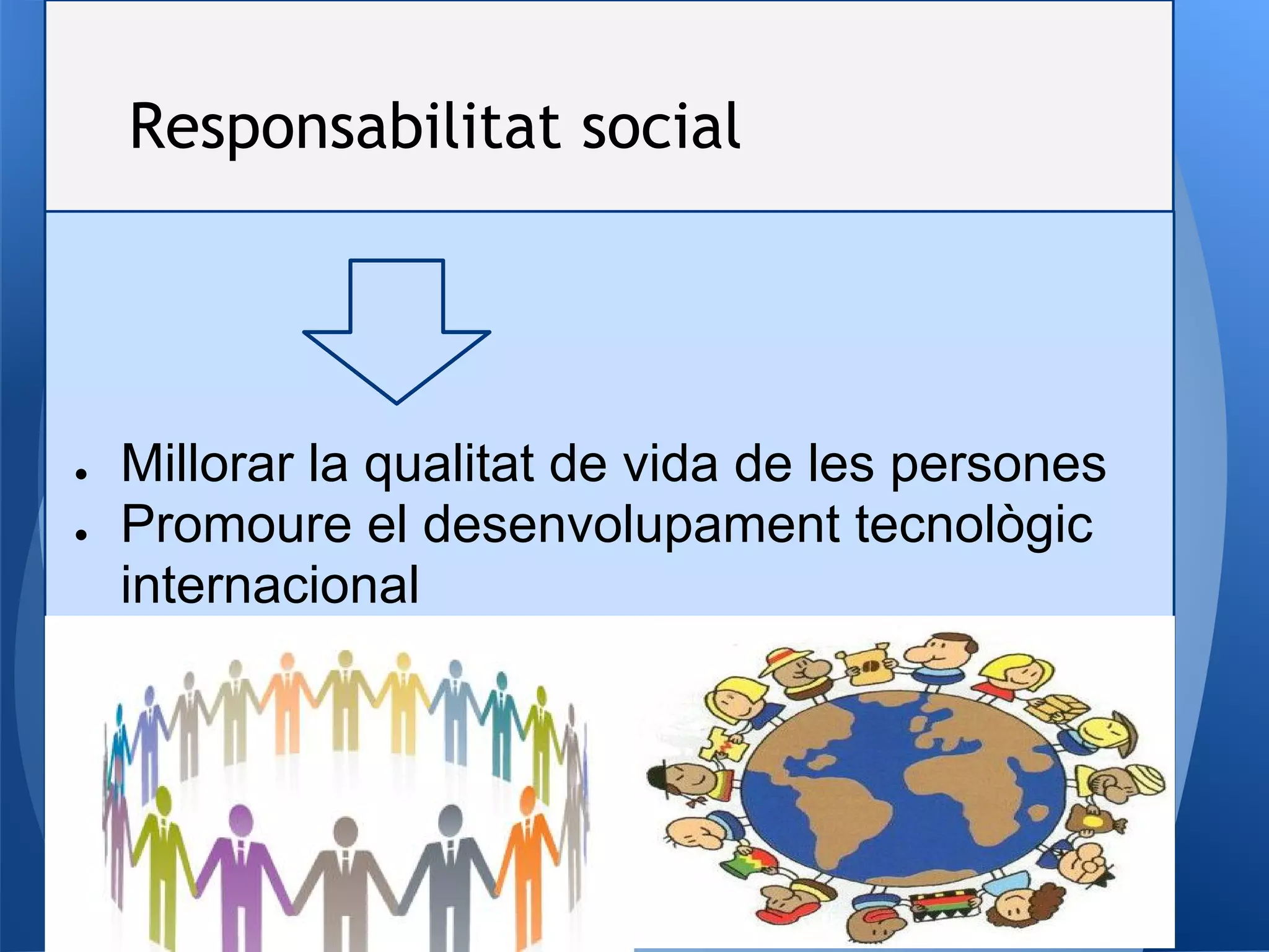 ReResponsabilitat social
● Millorar la qualitat de vida de les persones
● Promoure el desenvolupament tecnològic
internacional
 