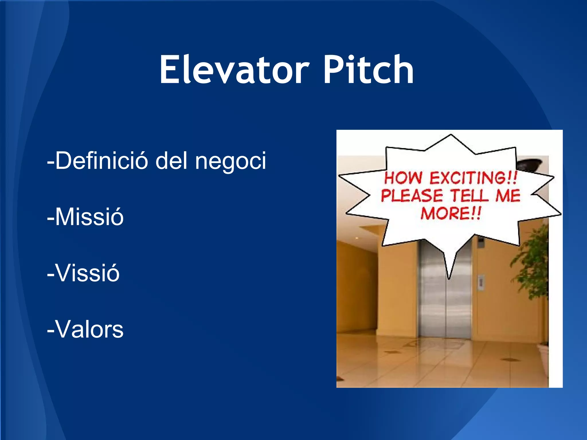Elevator Pitch
-Definició del negoci
-Missió
-Vissió
-Valors
 