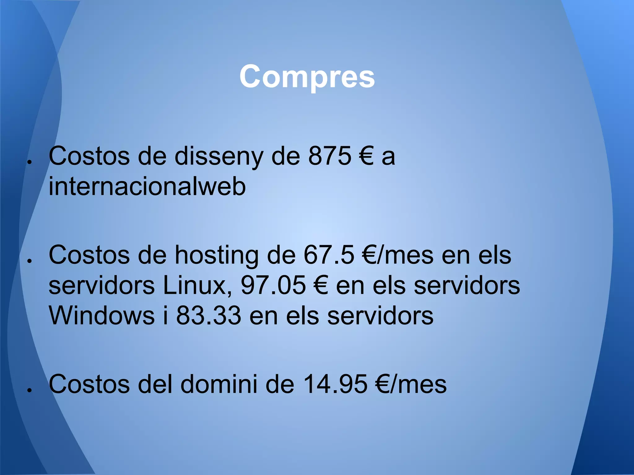 Compres
● Costos de disseny de 875 € a
internacionalweb
● Costos de hosting de 67.5 €/mes en els
servidors Linux, 97.05 € en els servidors
Windows i 83.33 en els servidors
● Costos del domini de 14.95 €/mes
 