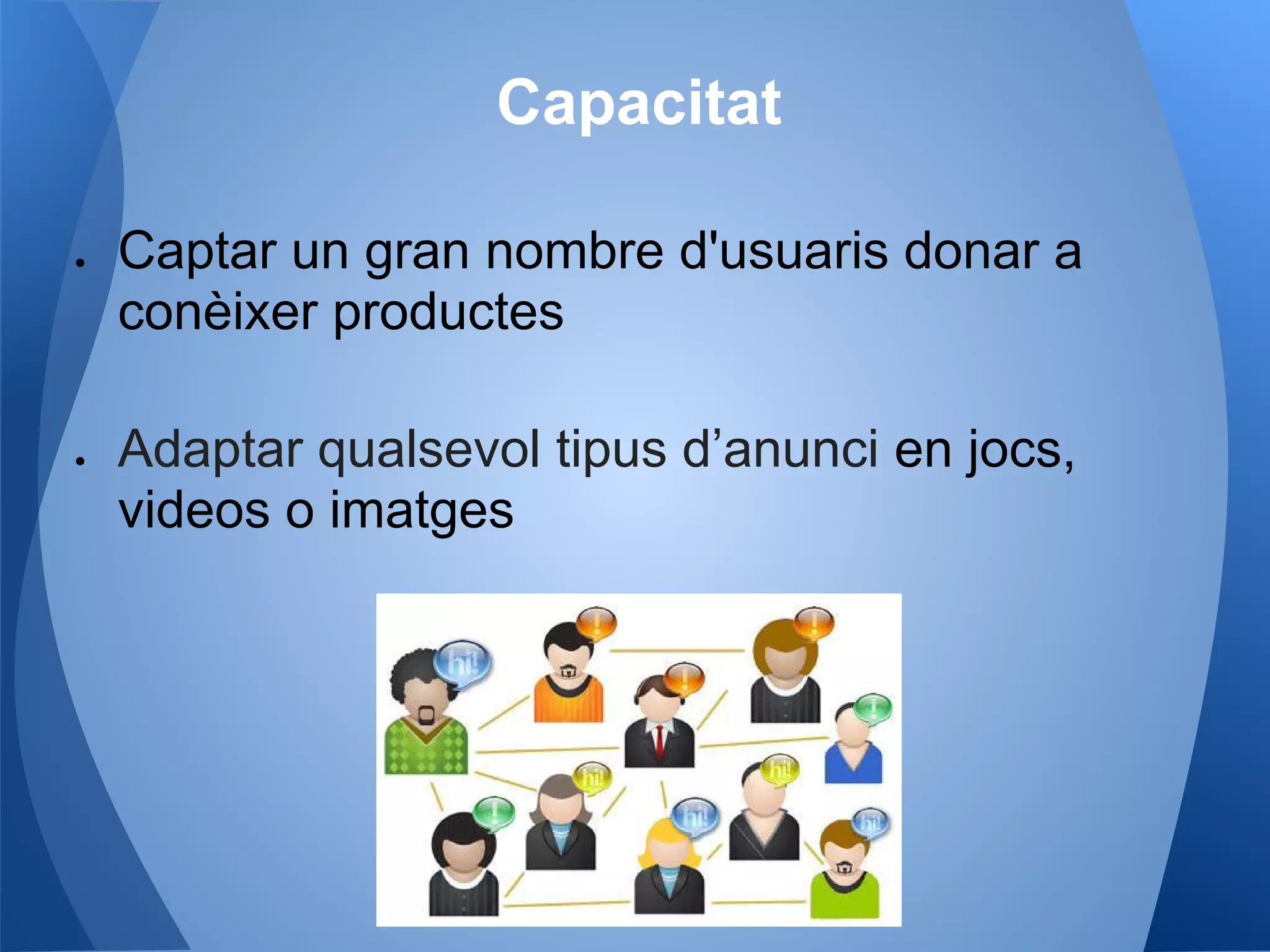Capacitat
● Captar un gran nombre d'usuaris donar a
conèixer productes
● Adaptar qualsevol tipus d’anunci en jocs,
videos o imatges
 