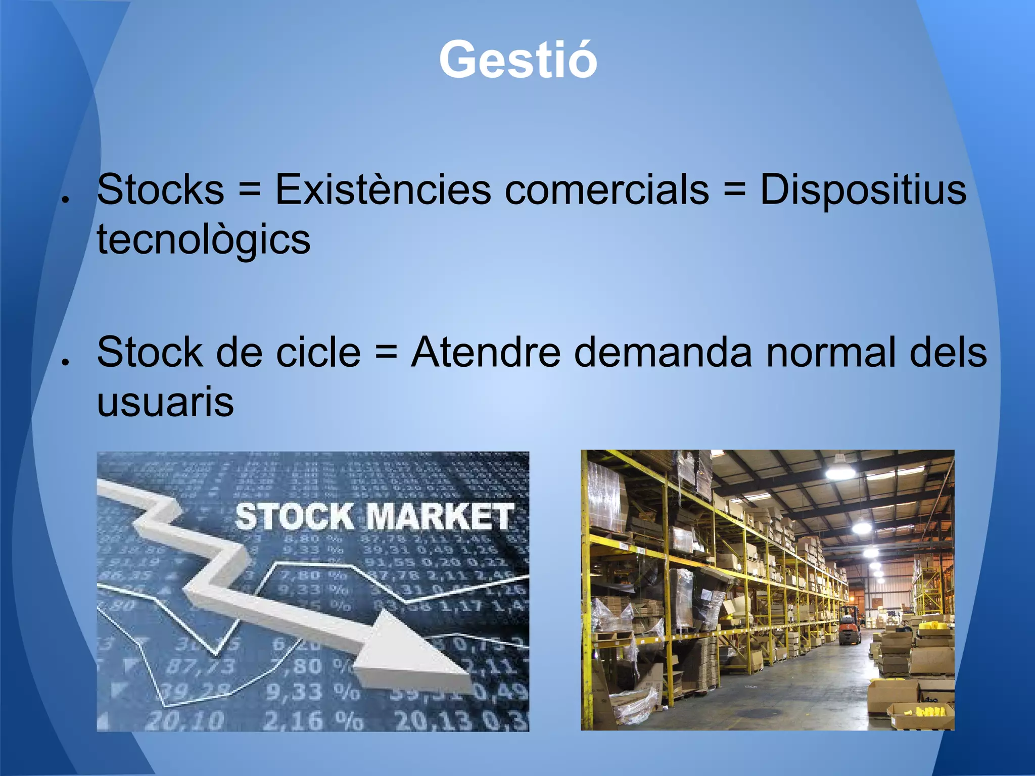Gestió
● Stocks = Existències comercials = Dispositius
tecnològics
● Stock de cicle = Atendre demanda normal dels
usuaris
 