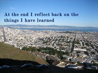 At the end I reflect back on the things I have learned 