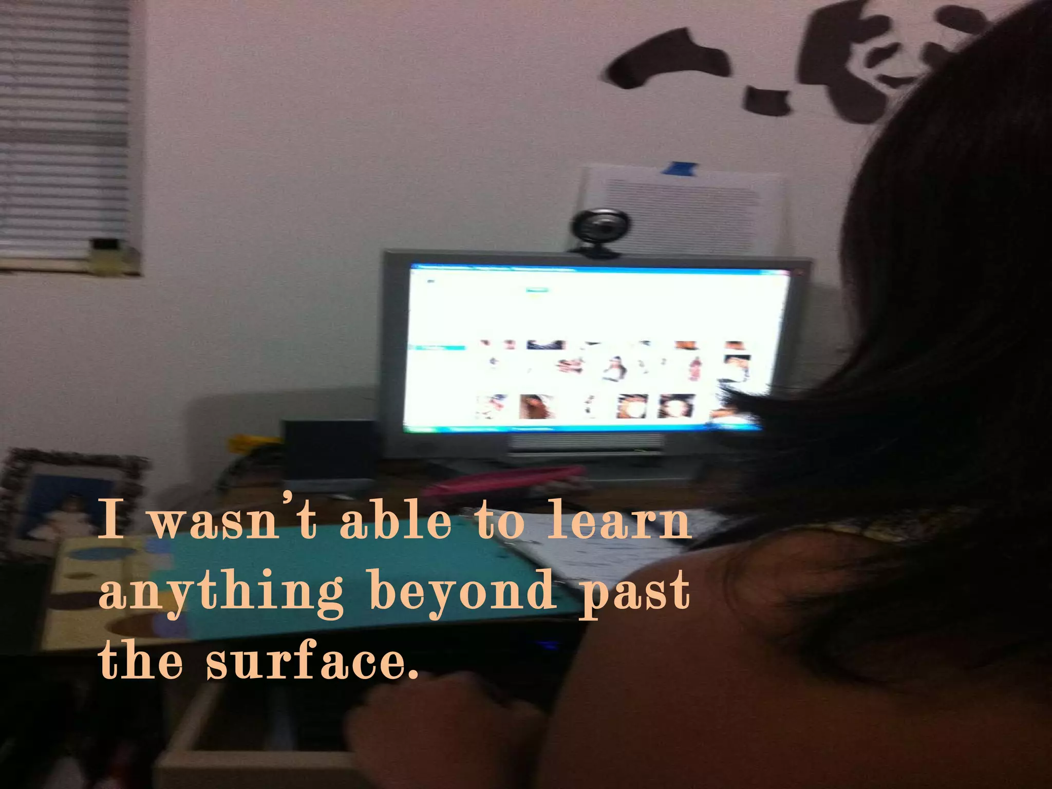 I wasn’t able to learn anything beyond past the surface. 