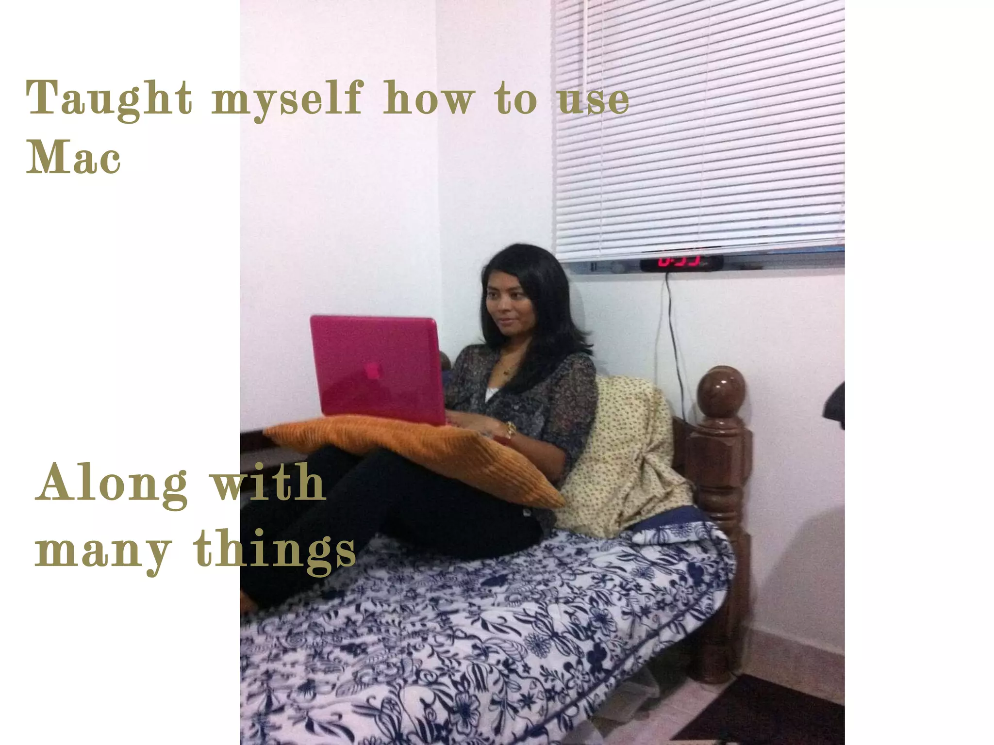 Taught myself how to use Mac Along with many things 