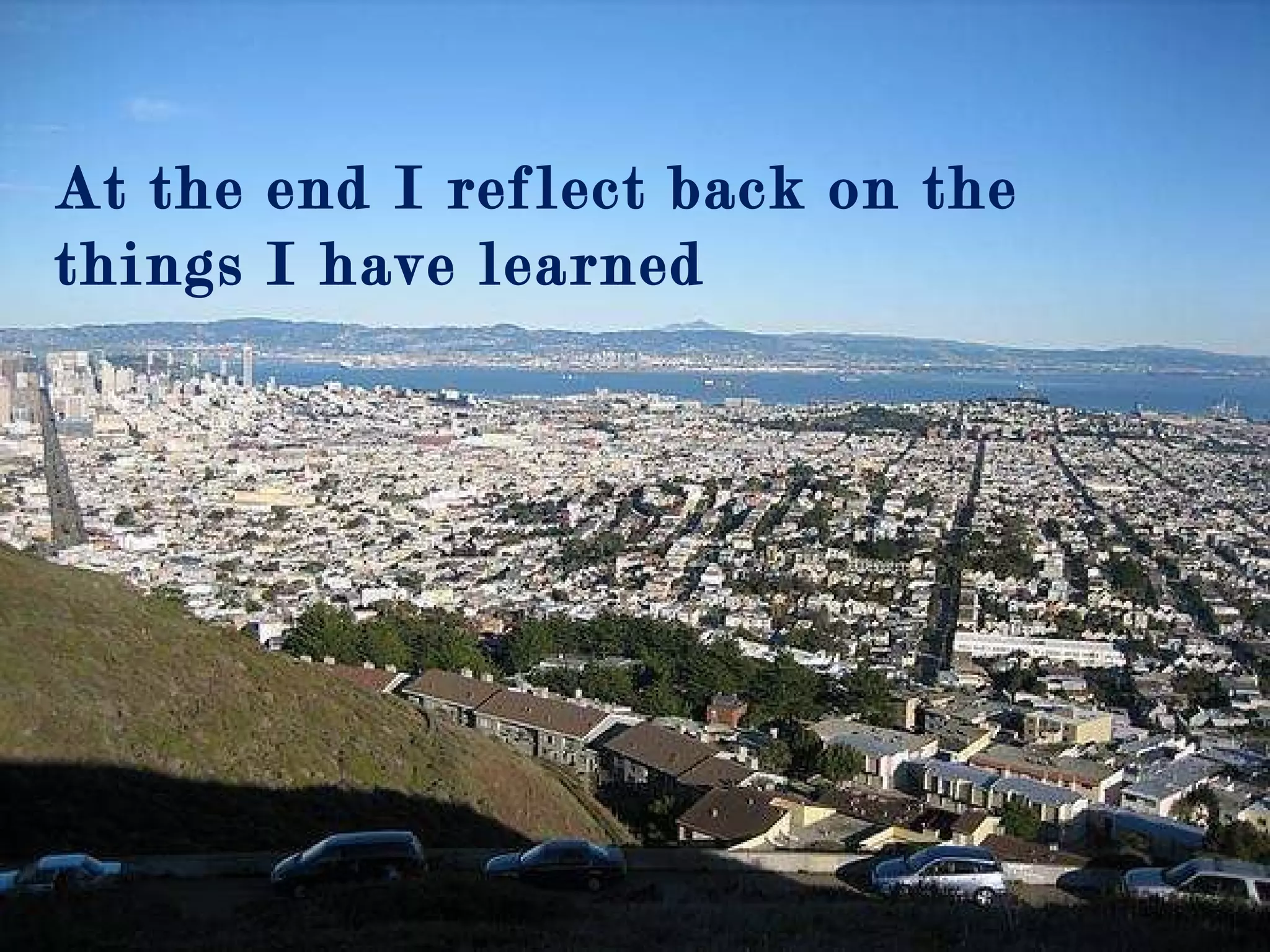 At the end I reflect back on the things I have learned 