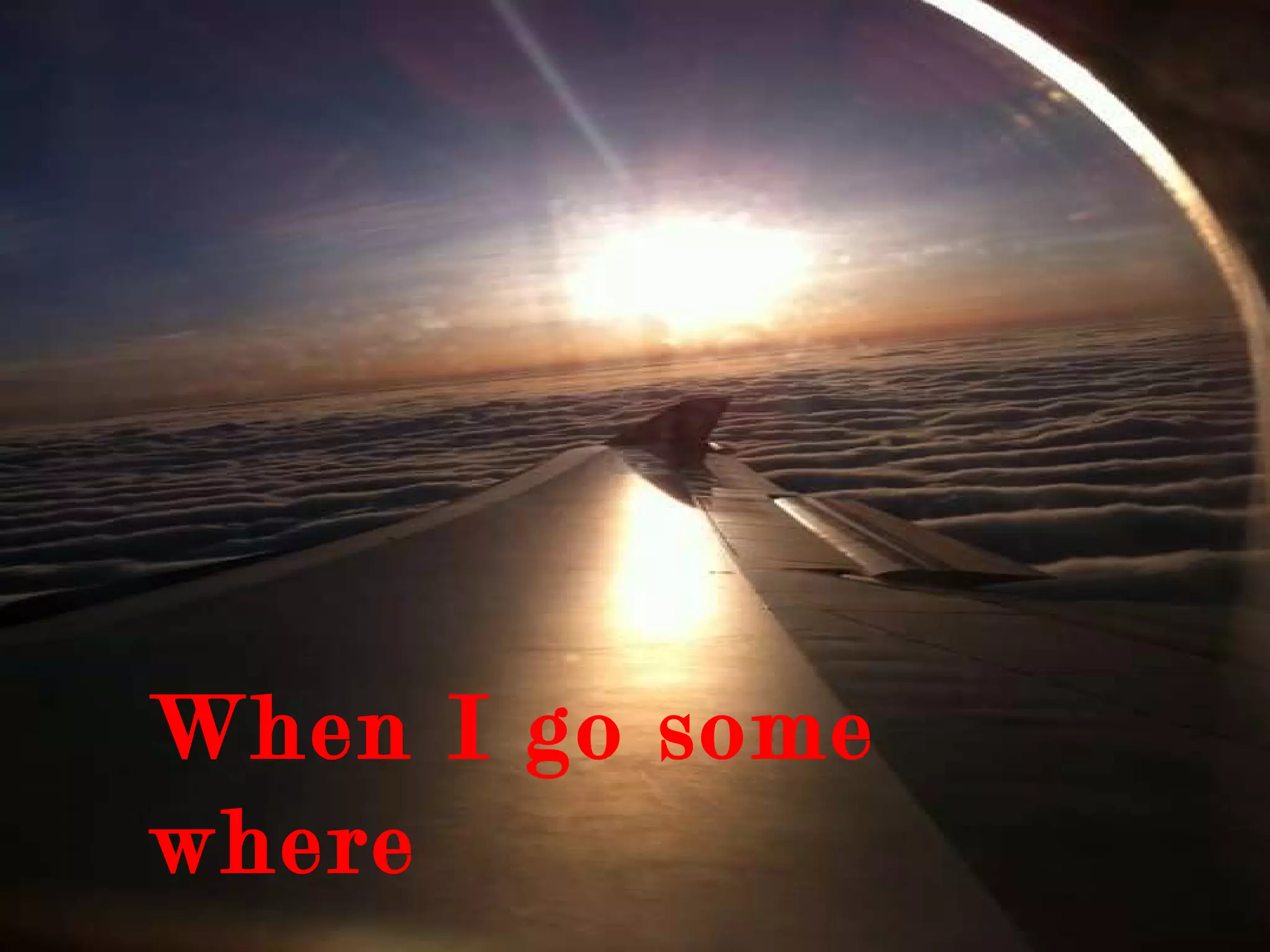 When I go some where 