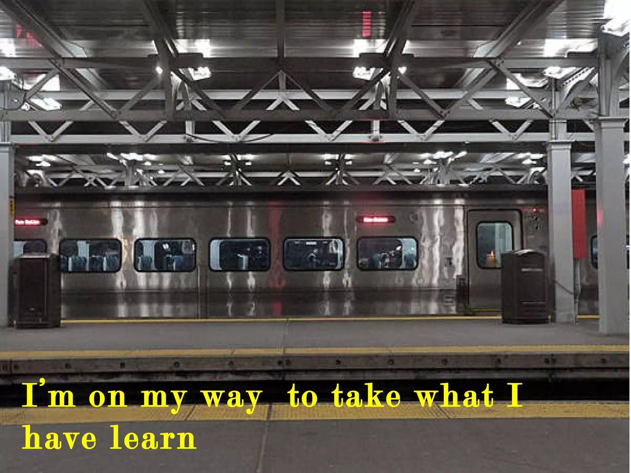 I’m on my way  to take what I have learn 