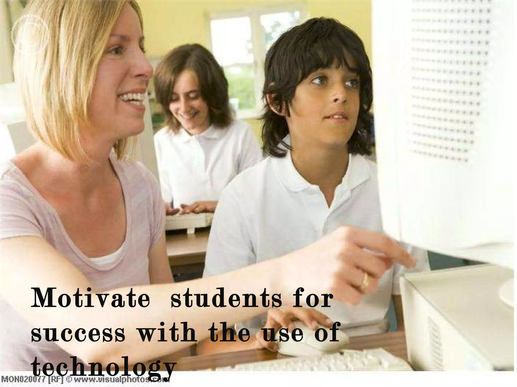 Motivate  students for success with the use of technology  