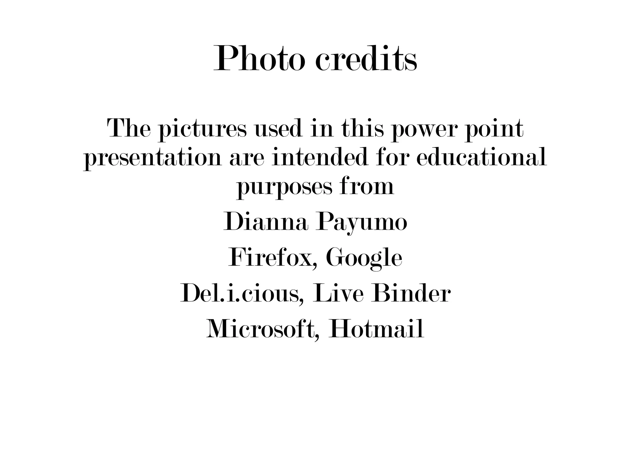 Photo credits The pictures used in this power point presentation are intended for educational purposes from Dianna Payumo Firefox, Google Del.i.cious, Live Binder Microsoft, Hotmail 