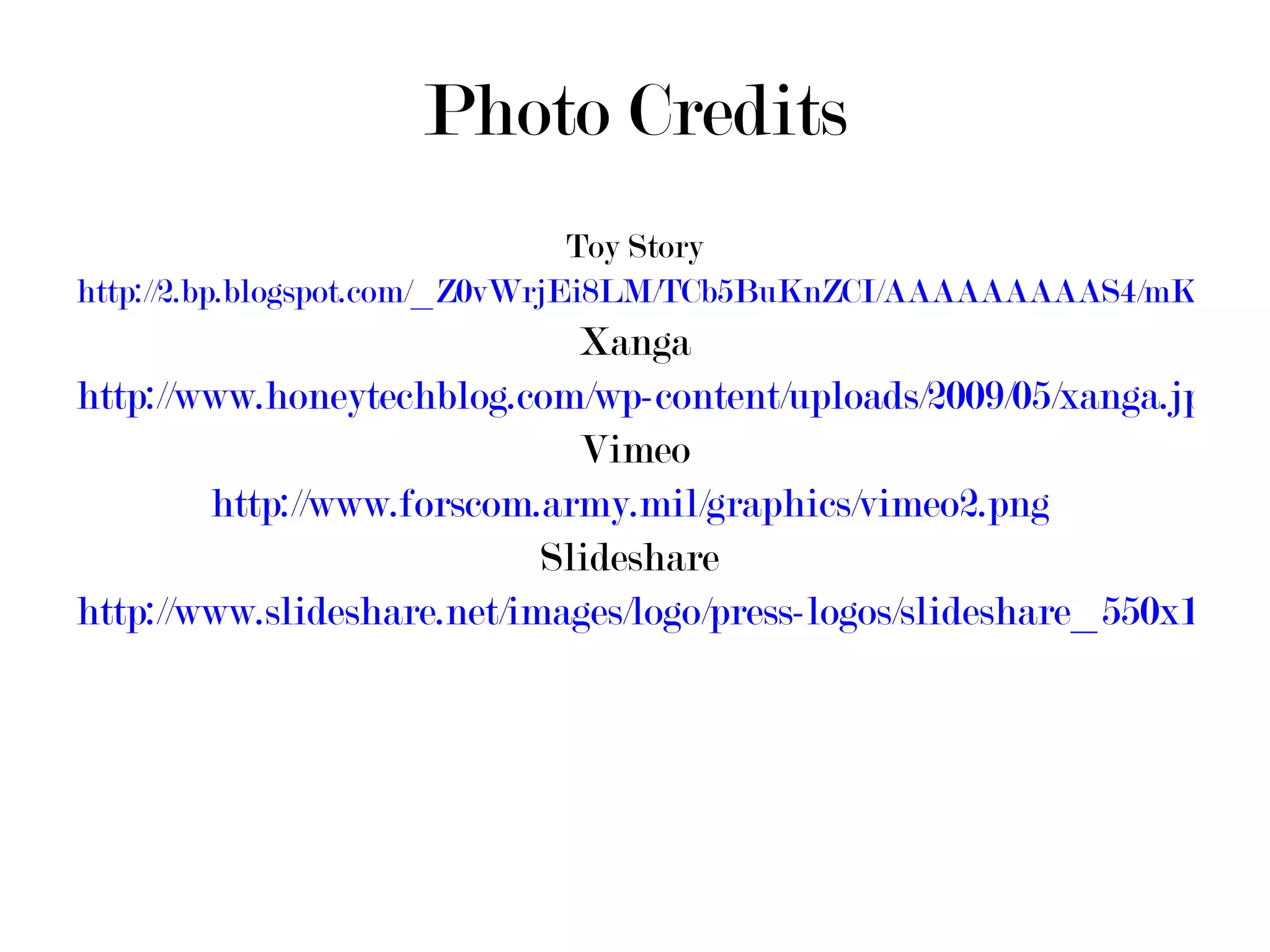 Photo Credits Toy Story http://2.bp.blogspot.com/_Z0vWrjEi8LM/TCb5BuKnZCI/AAAAAAAAAS4/mKfy0goXxBc/s1600/Toy-Story-3-Ken-And-Barbie.jpg Xanga http://www.honeytechblog.com/wp-content/uploads/2009/05/xanga.jpg Vimeo http://www.forscom.army.mil/graphics/vimeo2.png   Slideshare  http://www.slideshare.net/images/logo/press-logos/slideshare_550x150.png 