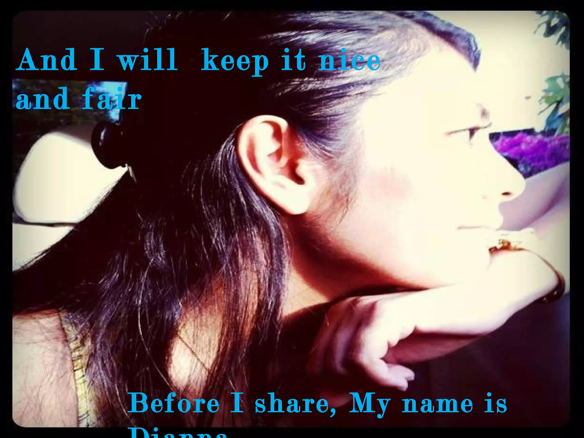 And I will  keep it nice and fair Before I share, My name is Dianna 