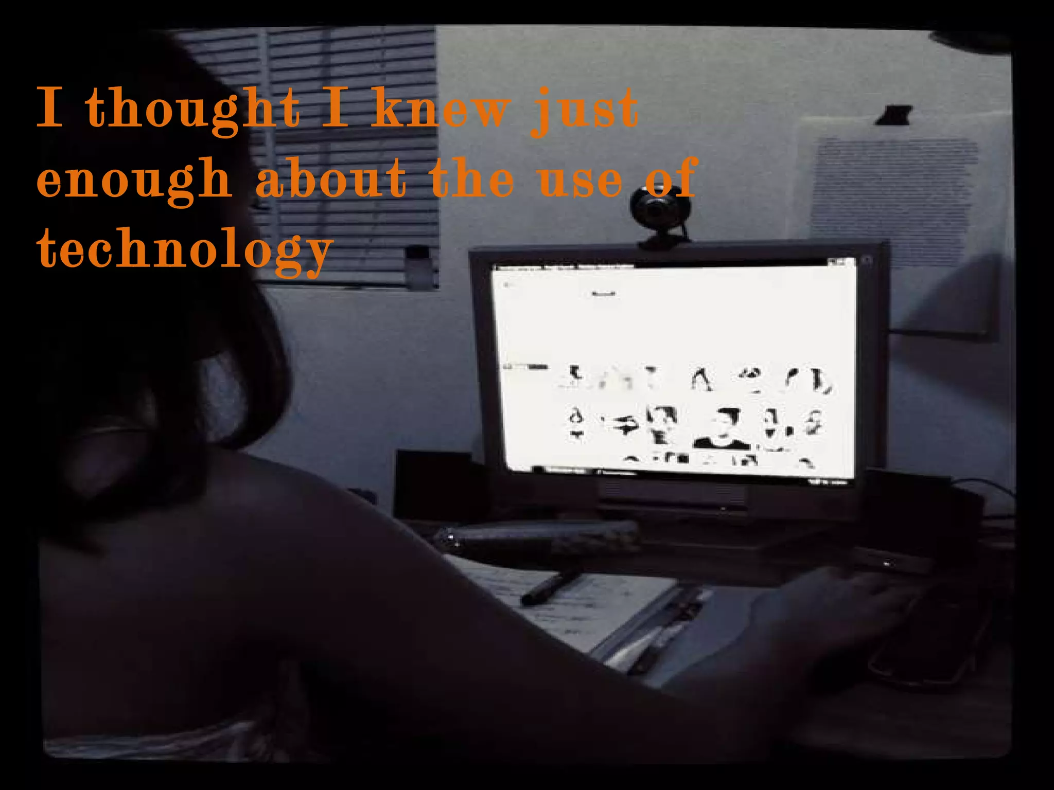 I thought I knew just enough about the use of technology 