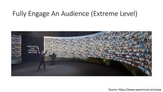Fully Engage An Audience (Extreme Level)
Source: https://www.upwvirtual.com/upw
 