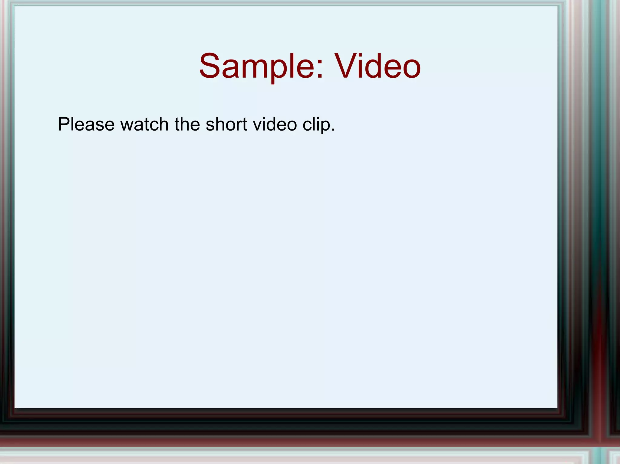 Sample: Video Please watch the short video clip. 