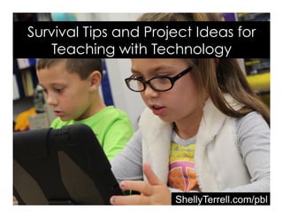 ShellyTerrell.com/pbl
Survival Tips and Project Ideas for
Teaching with Technology
 