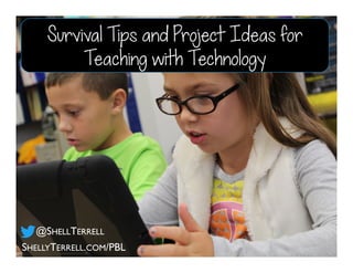 SHELLYTERRELL.COM/PBL
@SHELLTERRELL
Survival Tips and Project Ideas for
Teaching with Technology
 