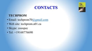 CONTACTS
TECHPROM
• Email: techprom70@gmail.com
• Web site: techprom.a01.ca
• Skype: zoospec
• Tel: +19168776690
 
