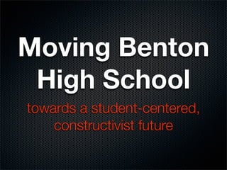 Moving Benton
 High School
towards a student-centered,
    constructivist future
 