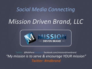 Social Media Connecting Mission Driven Brand, LLC Twitter:  @RobPeneFacebook:facebook.com/missiondrivenbrand “My mission is to serve & encourage YOUR mission” Twitter: #mdbrand 