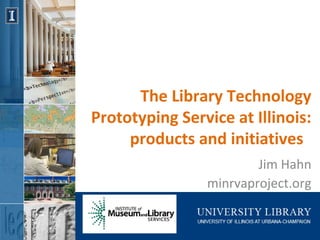 The Library Technology
Prototyping Service at Illinois:
products and initiatives
Jim Hahn
minrvaproject.org
 