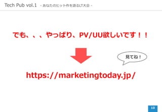 10
Tech Pub vol.1 - あなたのヒット作を語るLT⼤会 -
でも、、、やっぱり、PV/UU欲しいです！！
https://marketingtoday.jp/
⾒てね！
 