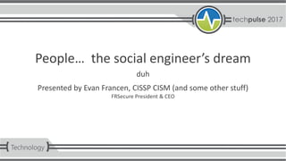 People… the social engineer’s dream
Presented by Evan Francen, CISSP CISM (and some other stuff)
FRSecure President & CEO
duh
 
