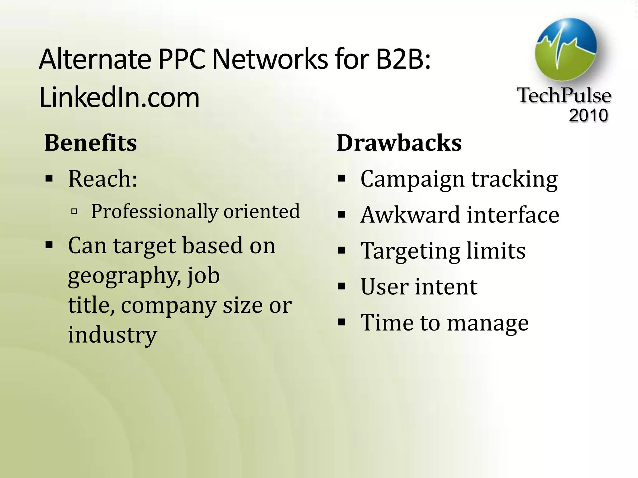 Alternate PPC Networks for B2B: LinkedIn.comBenefitsReach:Professionally orientedCan target based on geography, job title, company size or industryDrawbacksCampaign trackingAwkward interfaceTargeting limitsUser intentTime to manage
