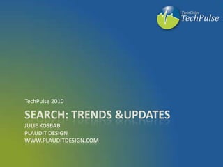 Search: Trends & UpdatesJulie KosbabPlaudit Designwww.Plauditdesign.com TechPulse 2010 