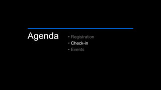 Agenda • Registration
• Check-in
• Events
 