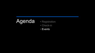 Agenda • Registration
• Check-in
• Events
 