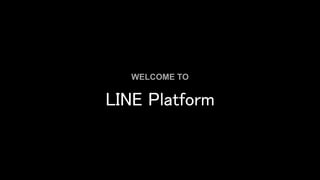 LINE Platform
WELCOME TO
 