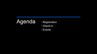 Agenda • Registration
• Check-in
• Events
 
