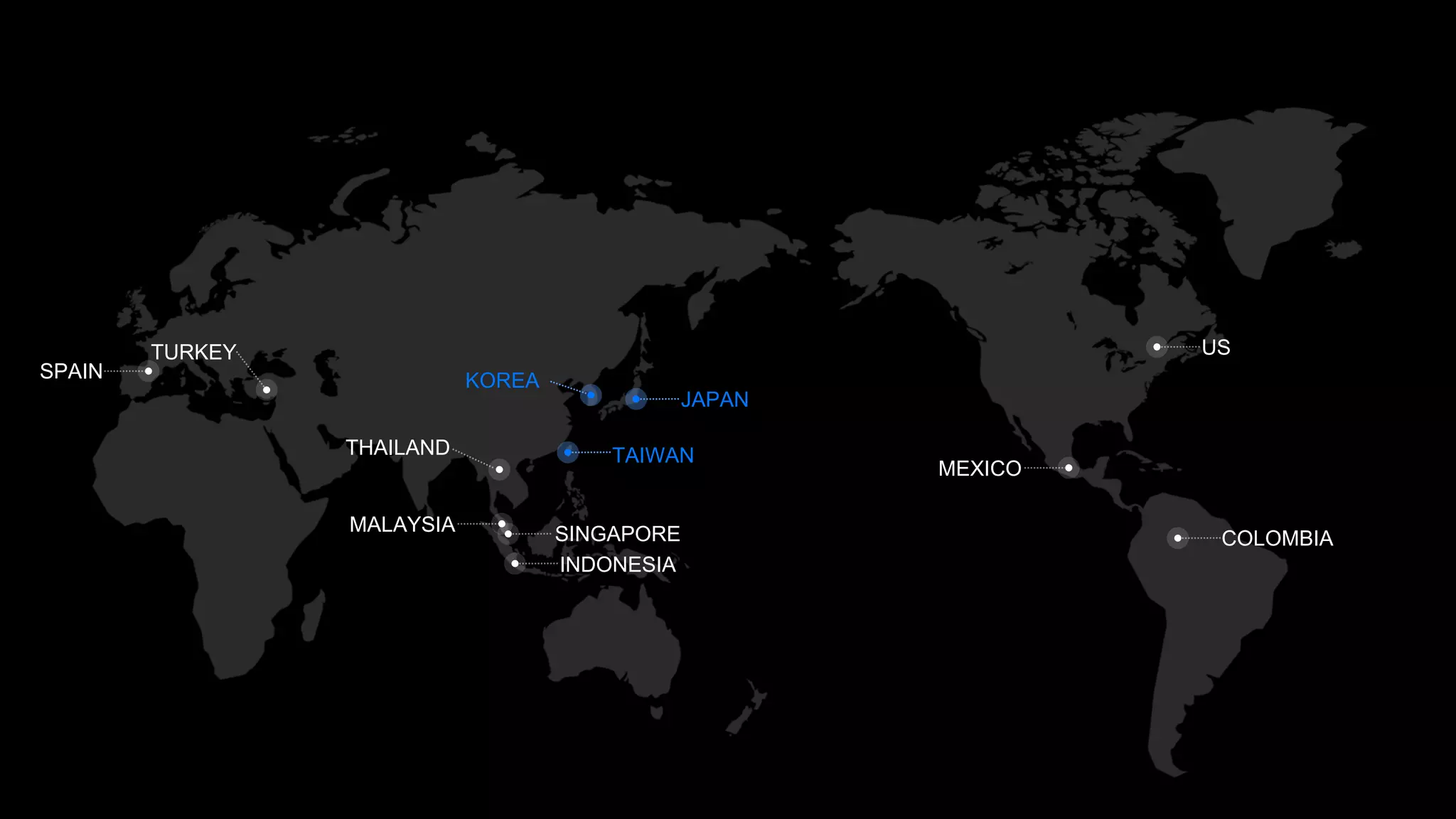 JAPAN
TAIWAN
SINGAPORE
SPAIN
THAILAND
KOREA
MALAYSIA
US
COLOMBIA
MEXICO
INDONESIA
TURKEY
 