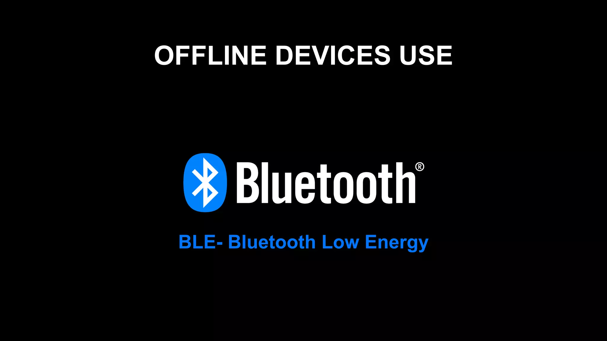 OFFLINE DEVICES USE
BLE- Bluetooth Low Energy
 