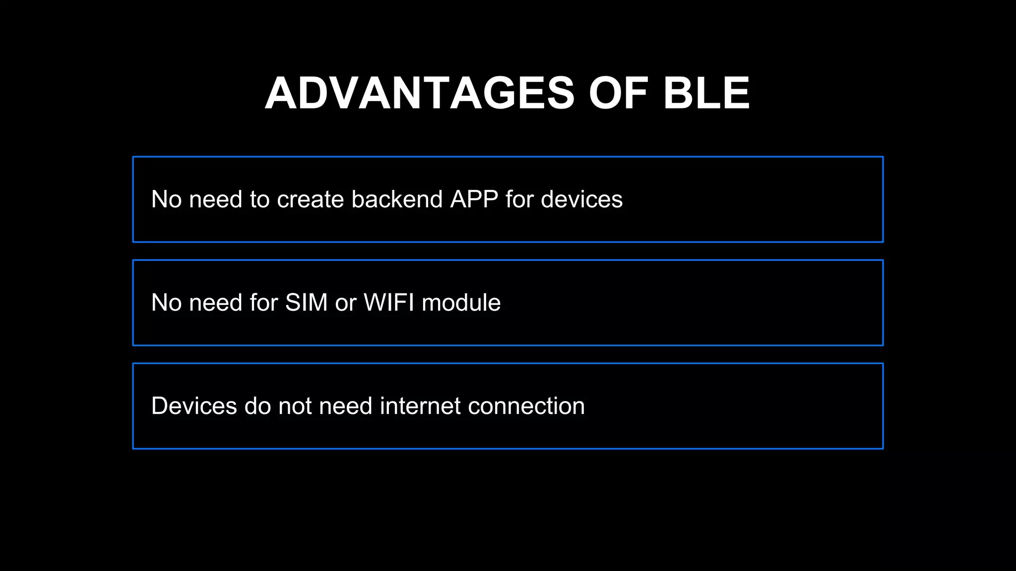 No need to create backend APP for devices
No need for SIM or WIFI module
Devices do not need internet connection
ADVANTAGES OF BLE
 