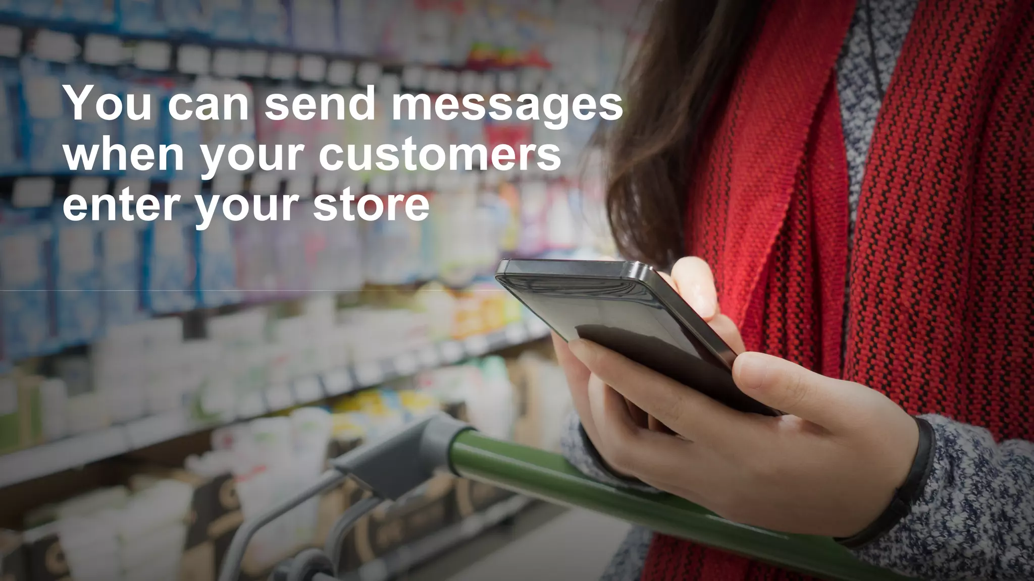 You can send messages
when your customers
enter your store
 