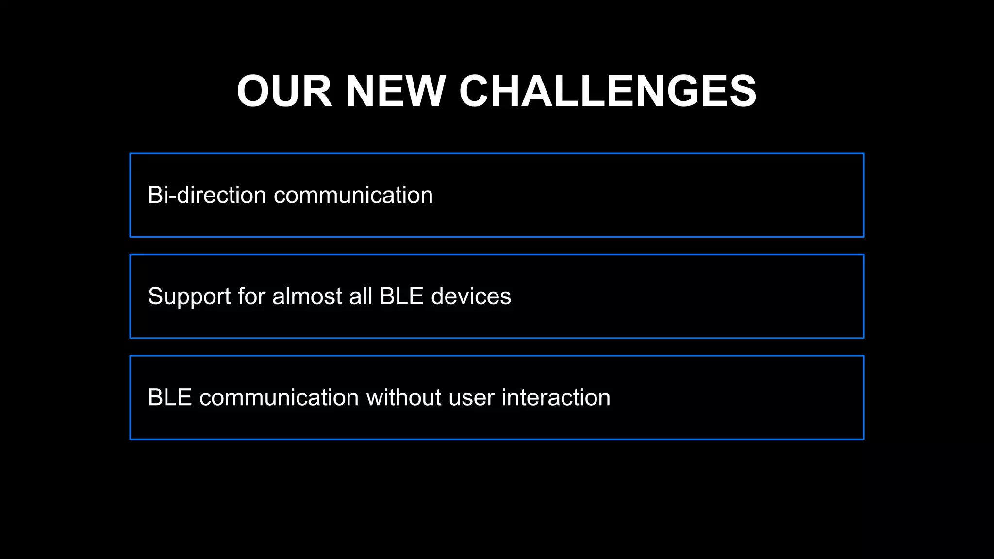 Bi-direction communication
Support for almost all BLE devices
BLE communication without user interaction
OUR NEW CHALLENGES
 